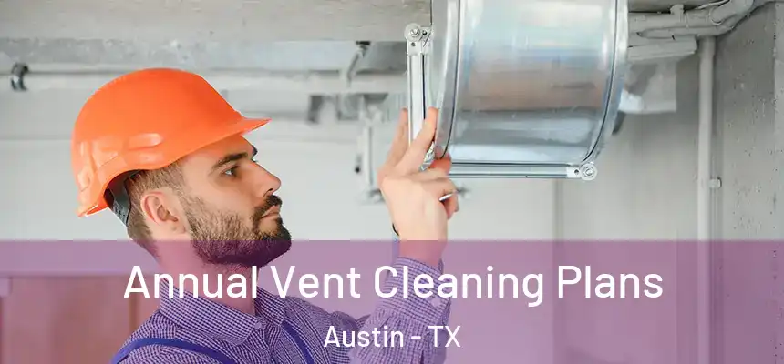 Annual Vent Cleaning Plans Austin - TX